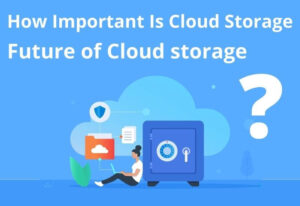 How Important Is Cloud Storage?| Future of Cloud storage