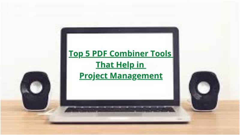 Top 5 PDF Combiner Tools That Help in Project Management