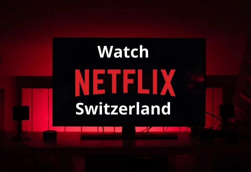 How to Watch Netflix in Switzerland 2022