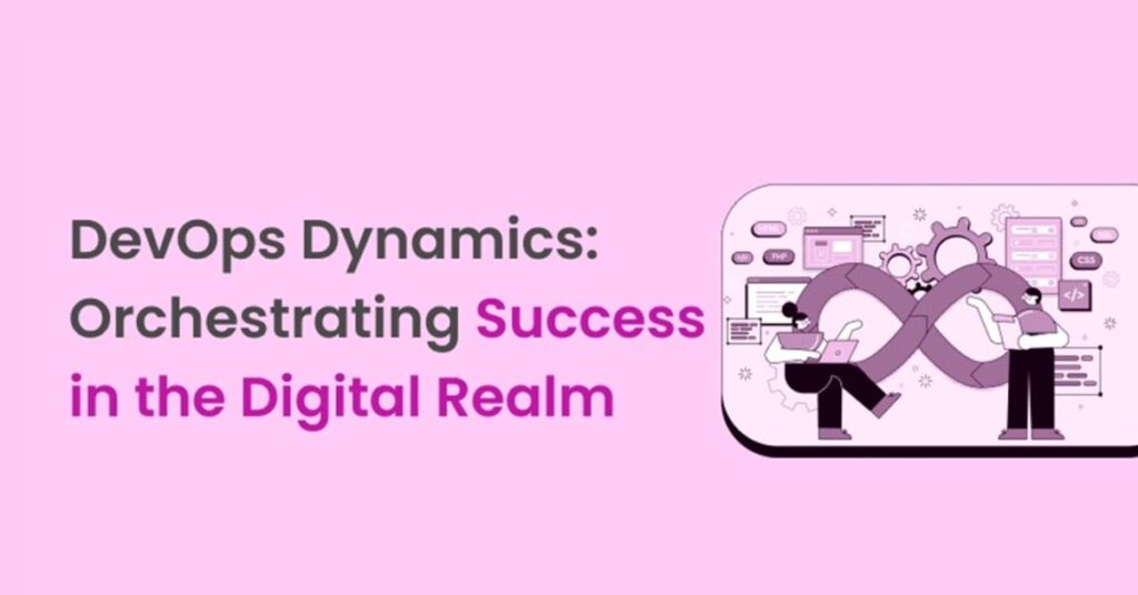 DevOps Dynamics: Orchestrating Success in the Digital Realm